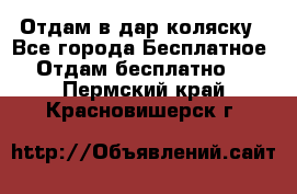 Отдам в дар коляску - Все города Бесплатное » Отдам бесплатно   . Пермский край,Красновишерск г.